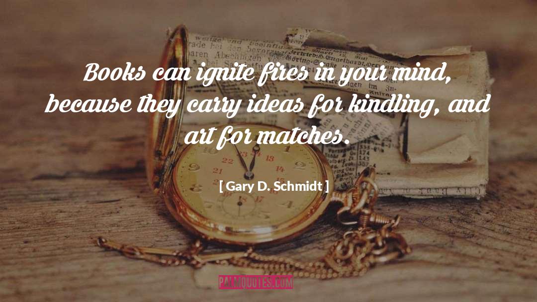 Gary D. Schmidt Quotes: Books can ignite fires in