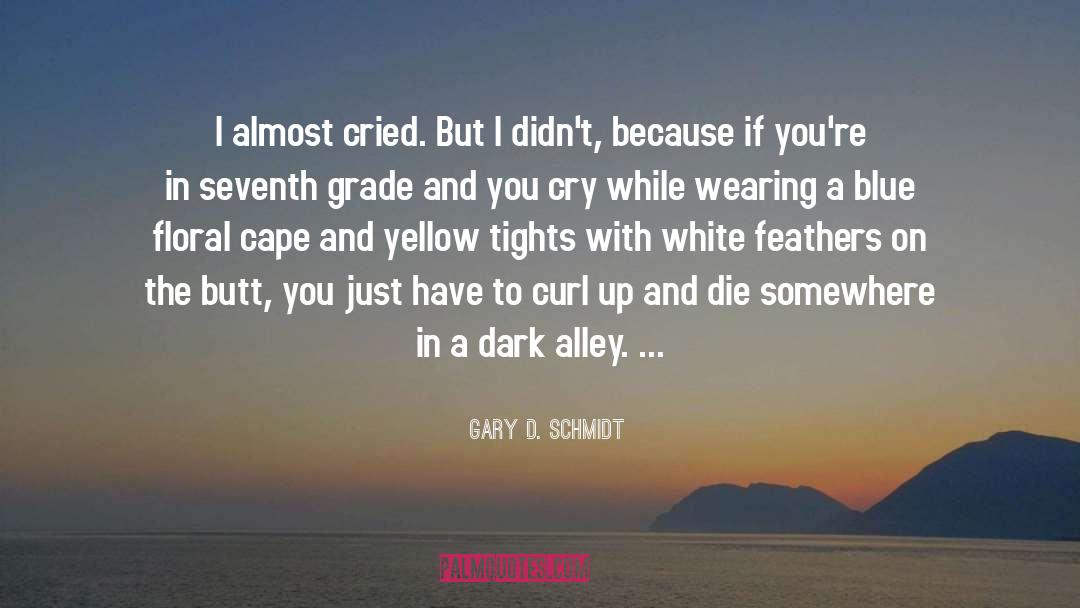 Gary D. Schmidt Quotes: I almost cried. But I