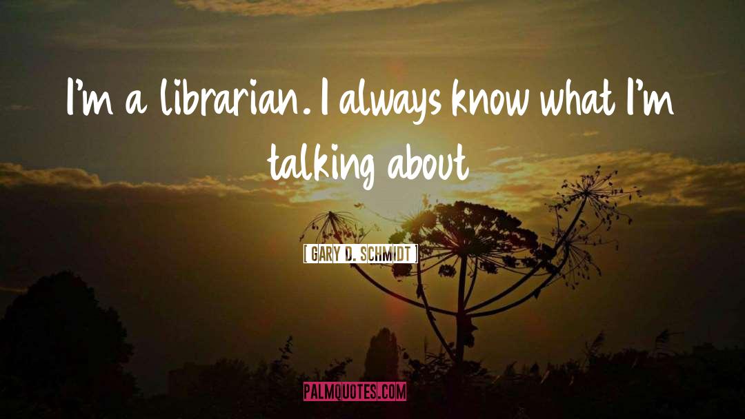 Gary D. Schmidt Quotes: I'm a librarian. I always
