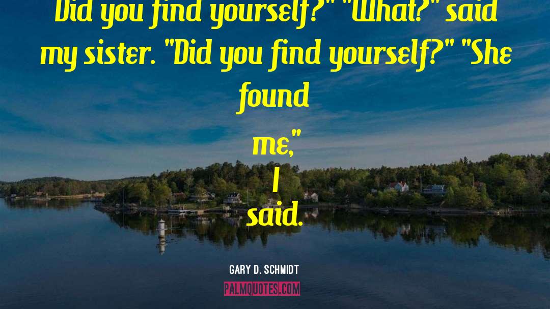 Gary D. Schmidt Quotes: Did you find yourself?