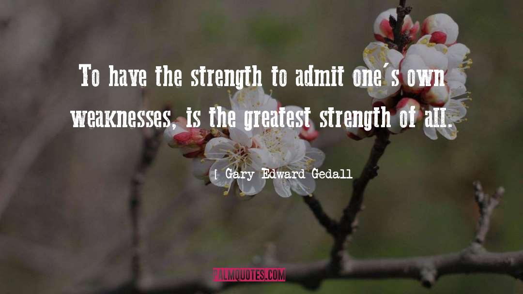 Gary Edward Gedall Quotes: To have the strength to