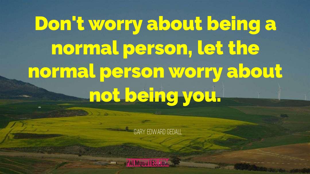Gary Edward Gedall Quotes: Don't worry about being a