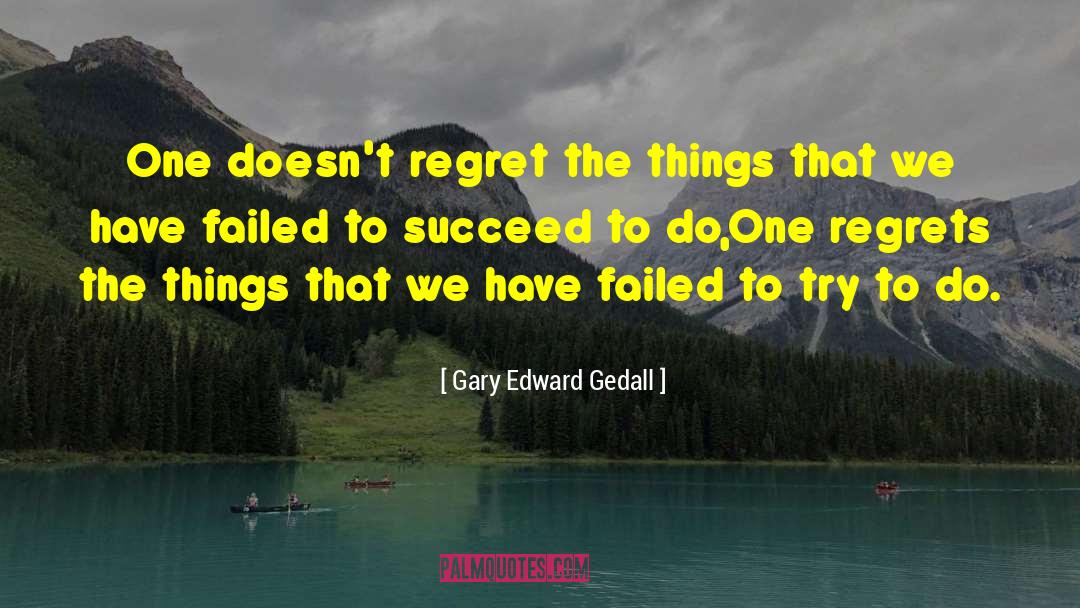 Gary Edward Gedall Quotes: One doesn't regret the things