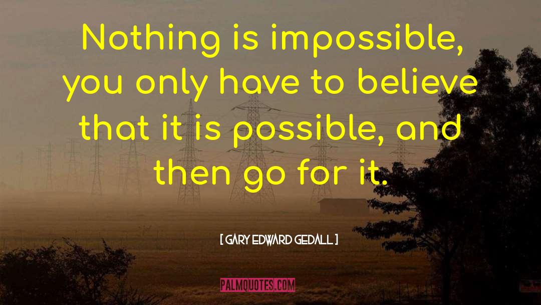 Gary Edward Gedall Quotes: Nothing is impossible, you only
