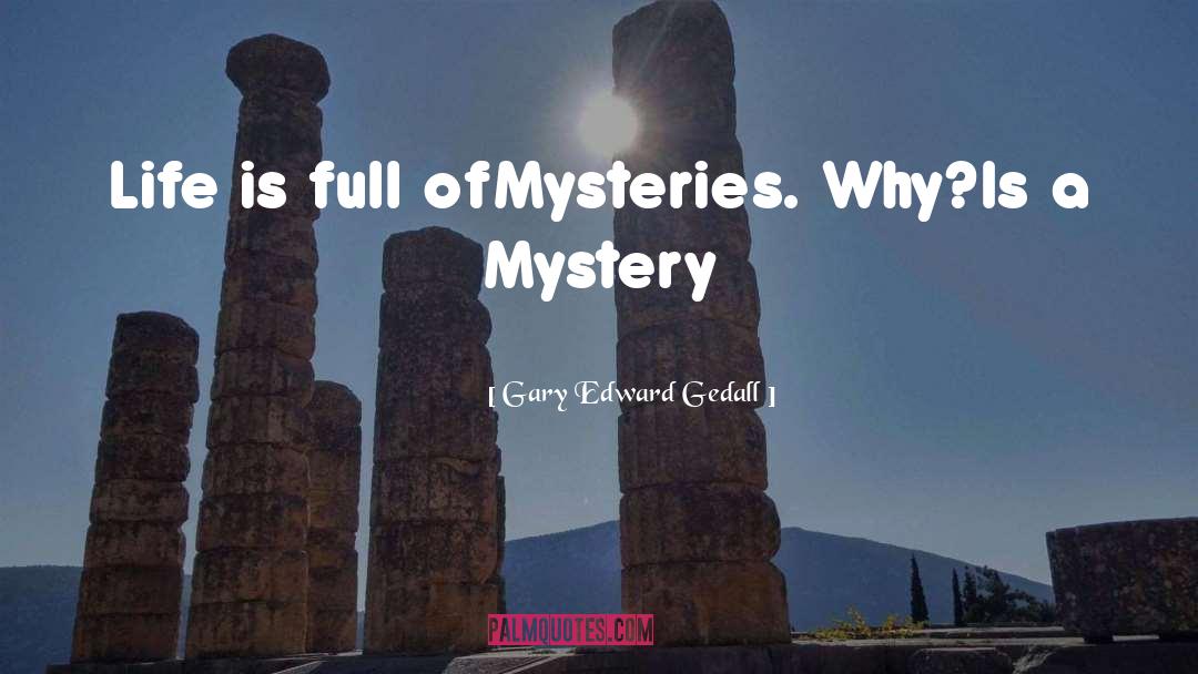 Gary Edward Gedall Quotes: Life is full of<br />Mysteries.