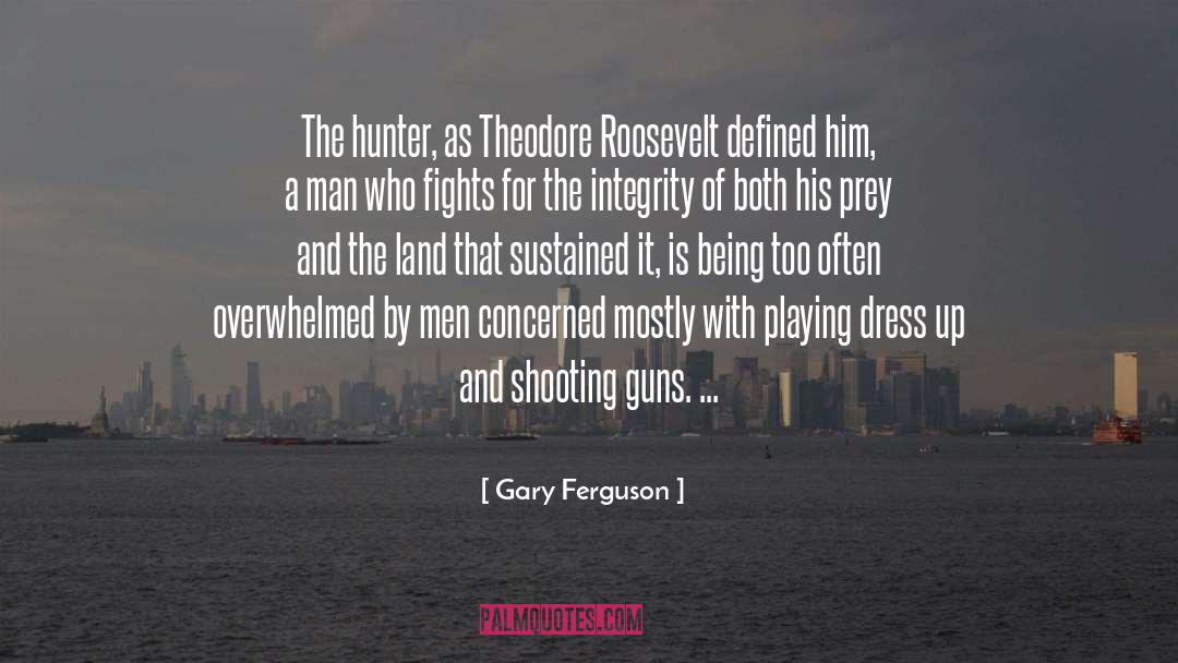 Gary Ferguson Quotes: The hunter, as Theodore Roosevelt