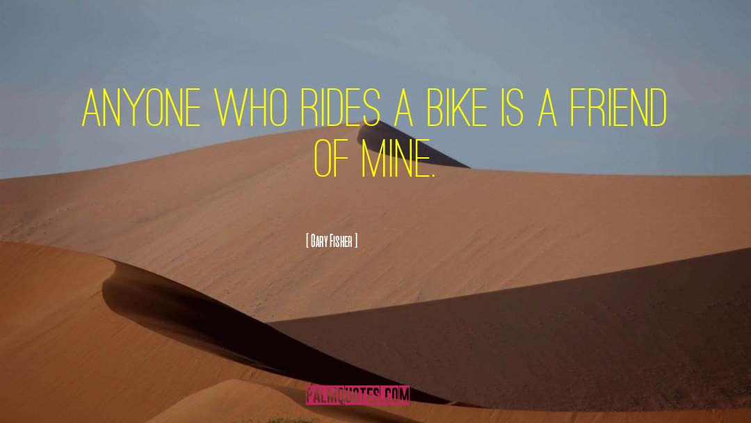Gary Fisher Quotes: Anyone who rides a bike
