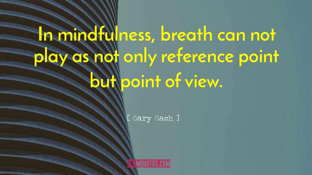 Gary Gach Quotes: In mindfulness, breath can not