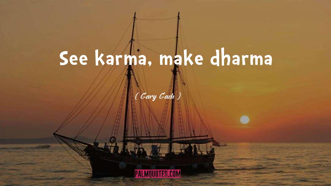 Gary Gach Quotes: See karma, make dharma