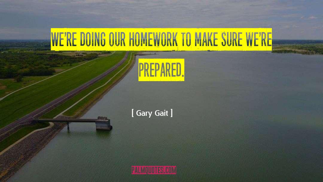 Gary Gait Quotes: We're doing our homework to