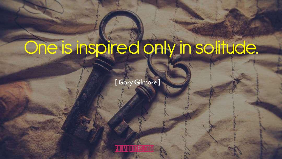 Gary Gilmore Quotes: One is inspired only in