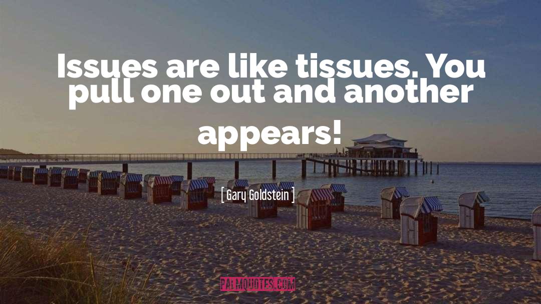 Gary Goldstein Quotes: Issues are like tissues. You