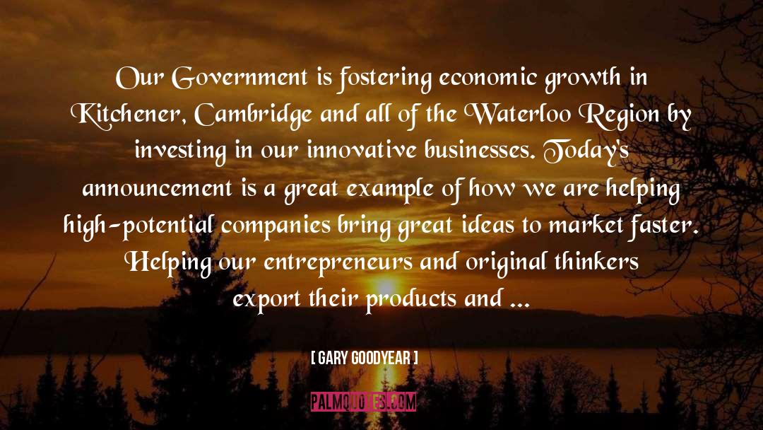 Gary Goodyear Quotes: Our Government is fostering economic