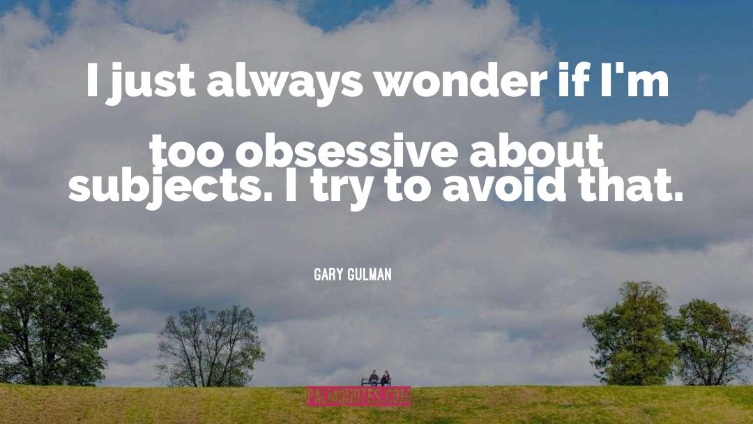 Gary Gulman Quotes: I just always wonder if