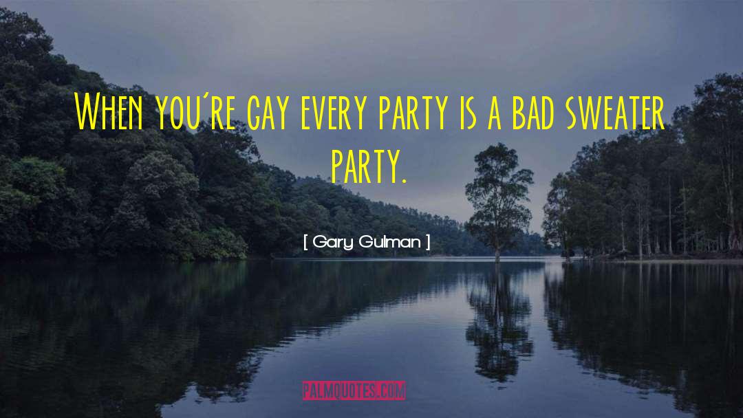 Gary Gulman Quotes: When you're gay every party