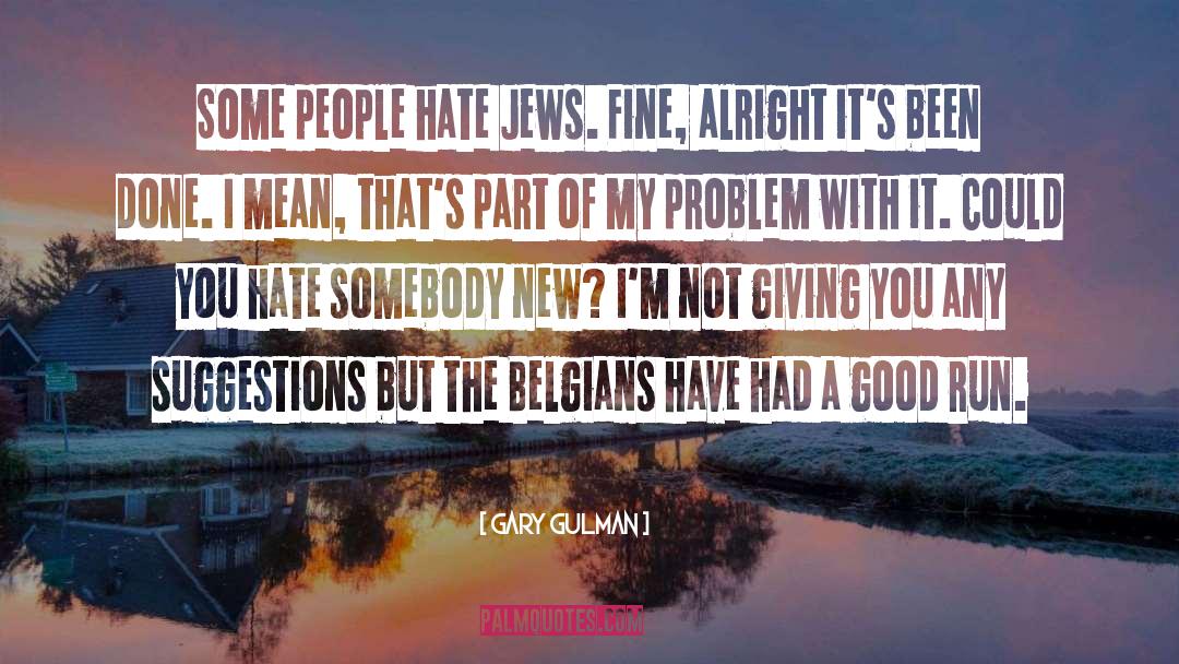 Gary Gulman Quotes: Some people hate Jews. Fine,