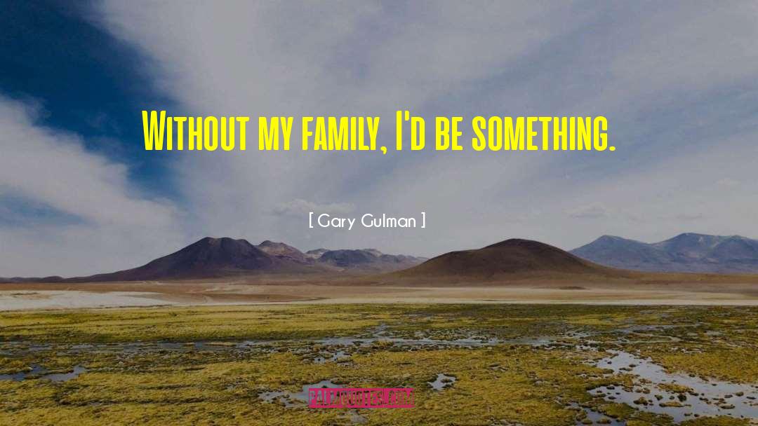 Gary Gulman Quotes: Without my family, I'd be