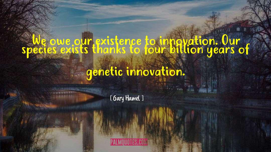 Gary Hamel Quotes: We owe our existence to