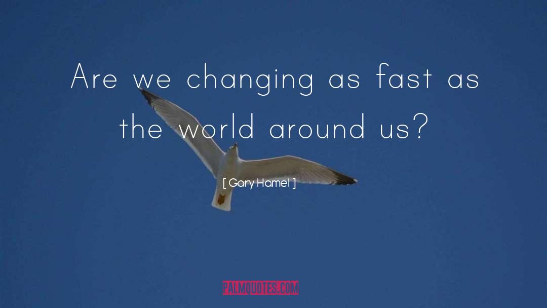 Gary Hamel Quotes: Are we changing as fast