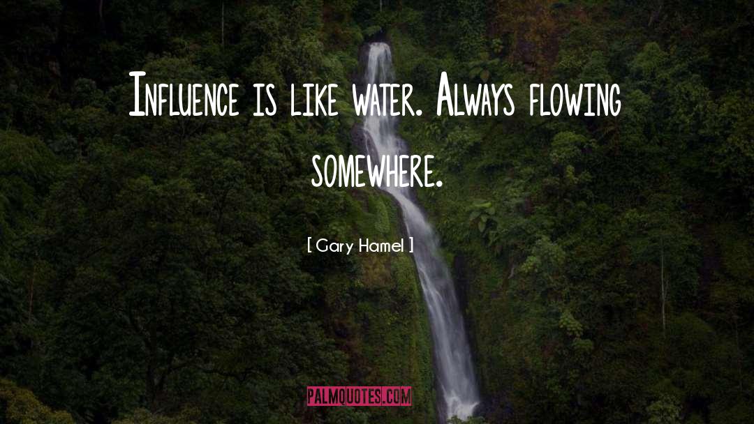 Gary Hamel Quotes: Influence is like water. Always