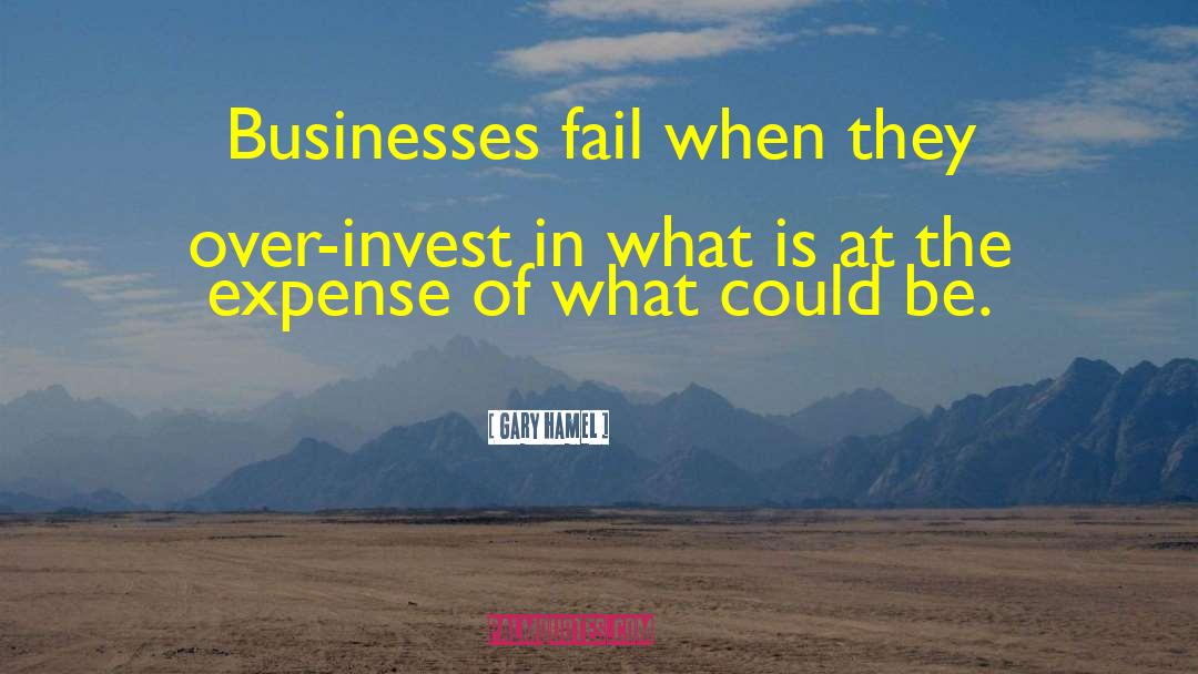 Gary Hamel Quotes: Businesses fail when they over-invest