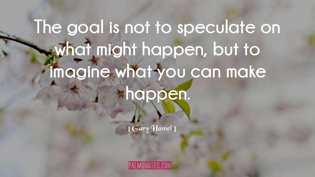 Gary Hamel Quotes: The goal is not to