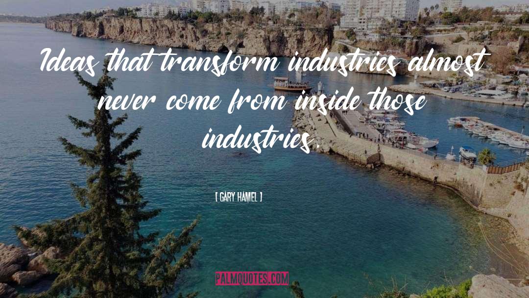 Gary Hamel Quotes: Ideas that transform industries almost