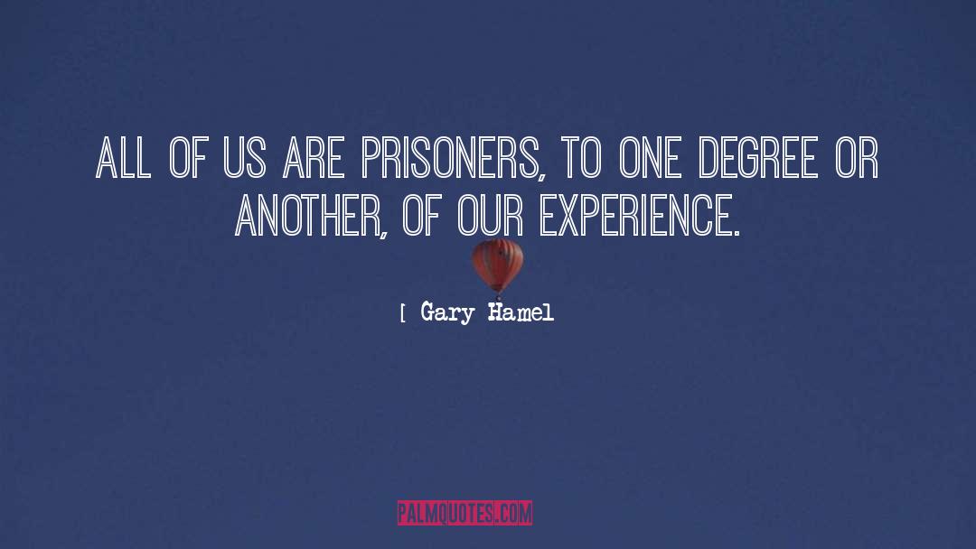 Gary Hamel Quotes: All of us are prisoners,