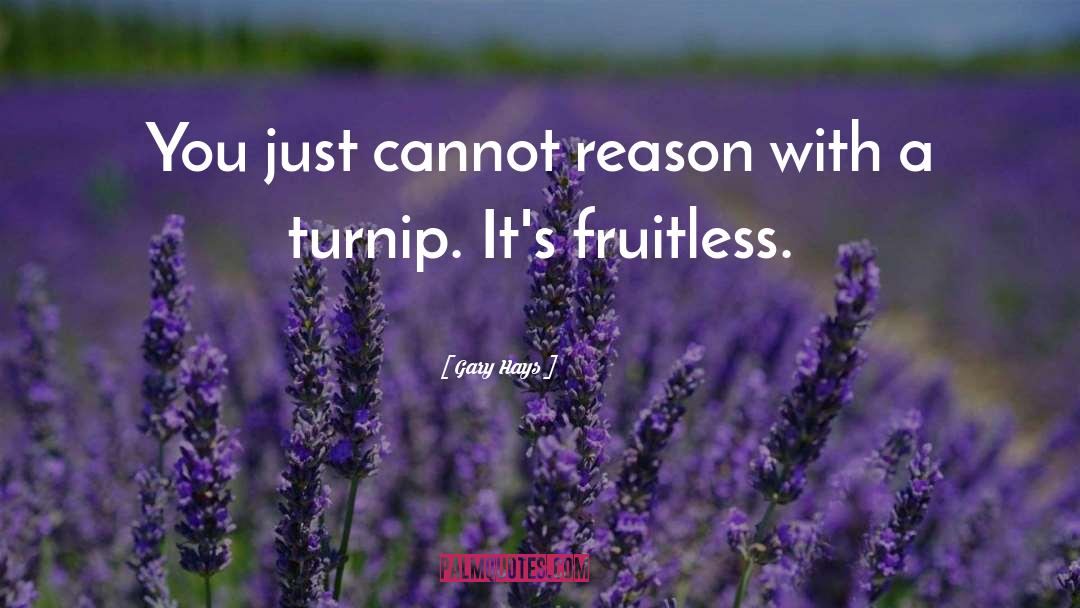 Gary Hays Quotes: You just cannot reason with