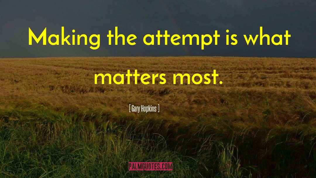Gary Hopkins Quotes: Making the attempt is what