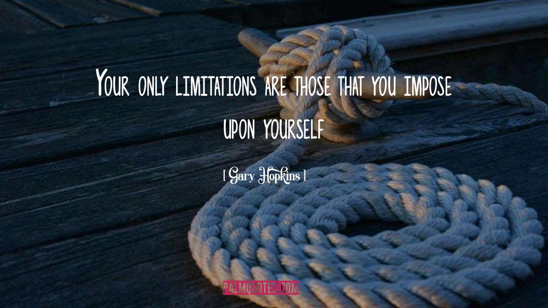 Gary Hopkins Quotes: Your only limitations are those