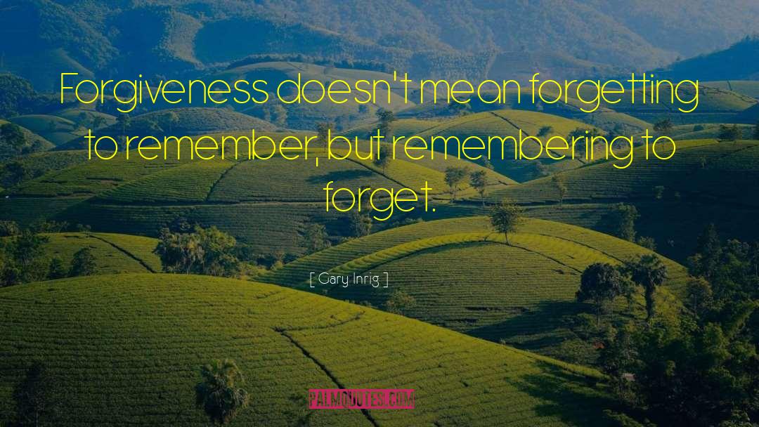 Gary Inrig Quotes: Forgiveness doesn't mean forgetting to