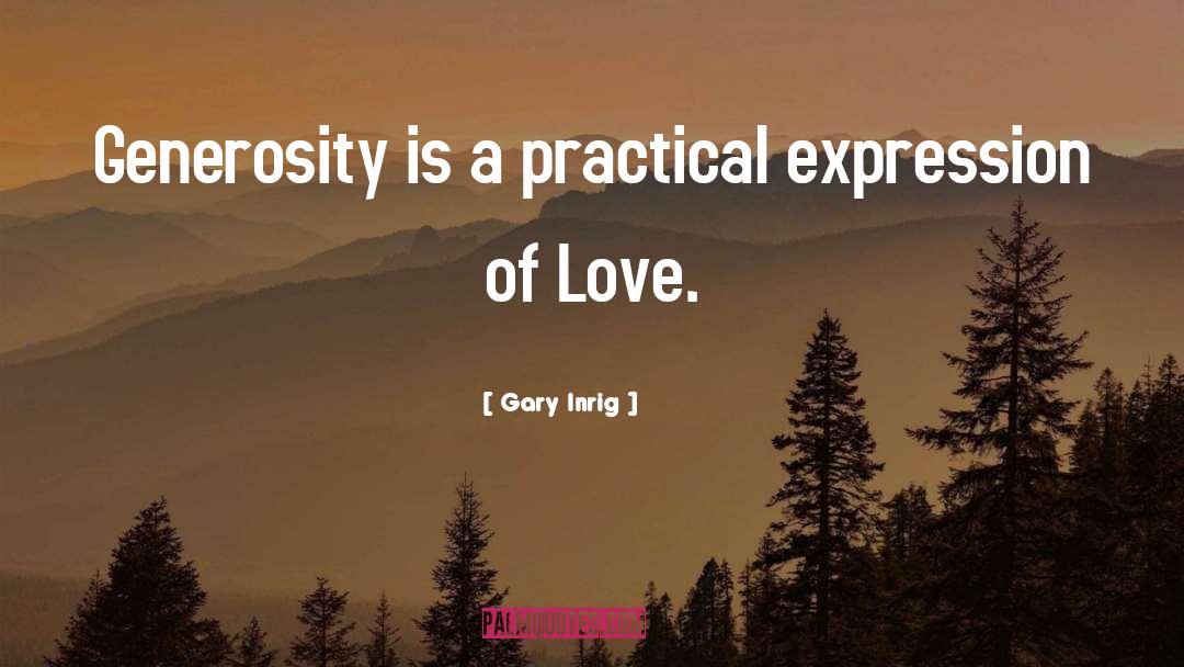 Gary Inrig Quotes: Generosity is a practical expression