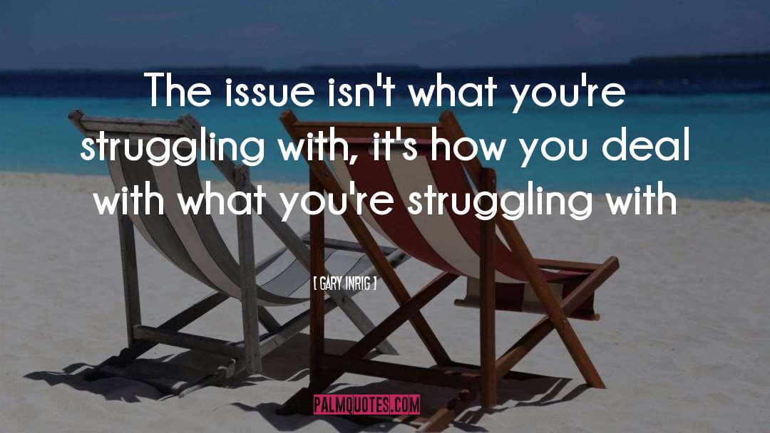 Gary Inrig Quotes: The issue isn't what you're