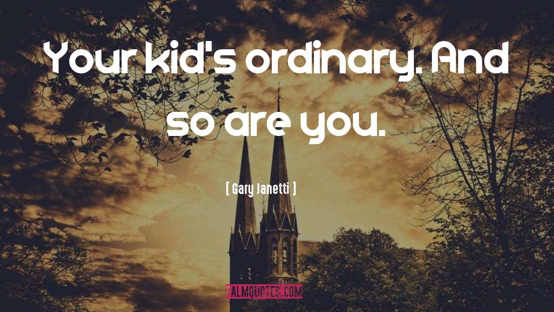 Gary Janetti Quotes: Your kid's ordinary. And so