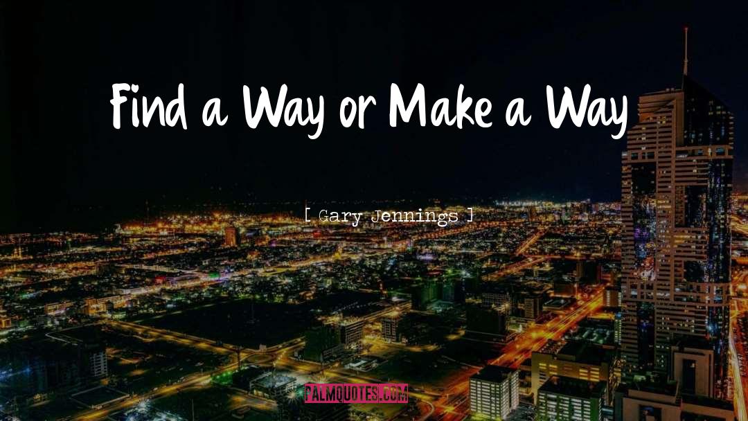 Gary Jennings Quotes: Find a Way or Make