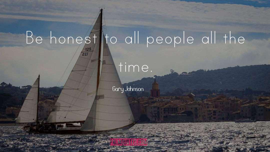 Gary Johnson Quotes: Be honest to all people