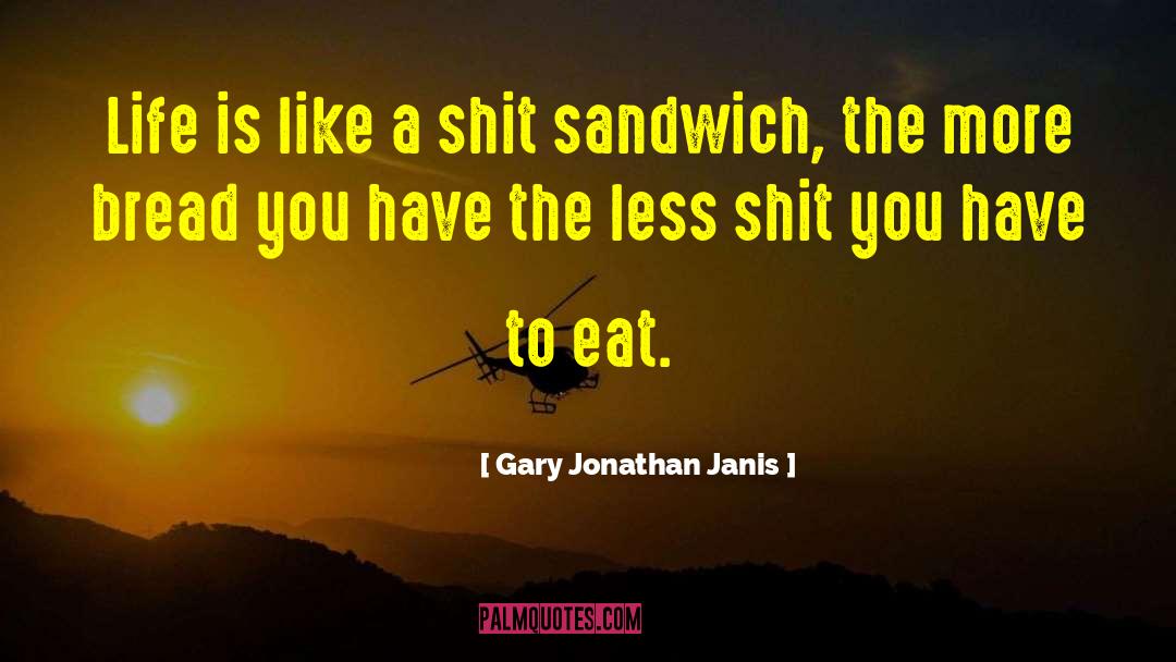 Gary Jonathan Janis Quotes: Life is like a shit
