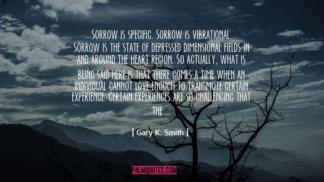 Gary K. Smith Quotes: Sorrow is specific. Sorrow is