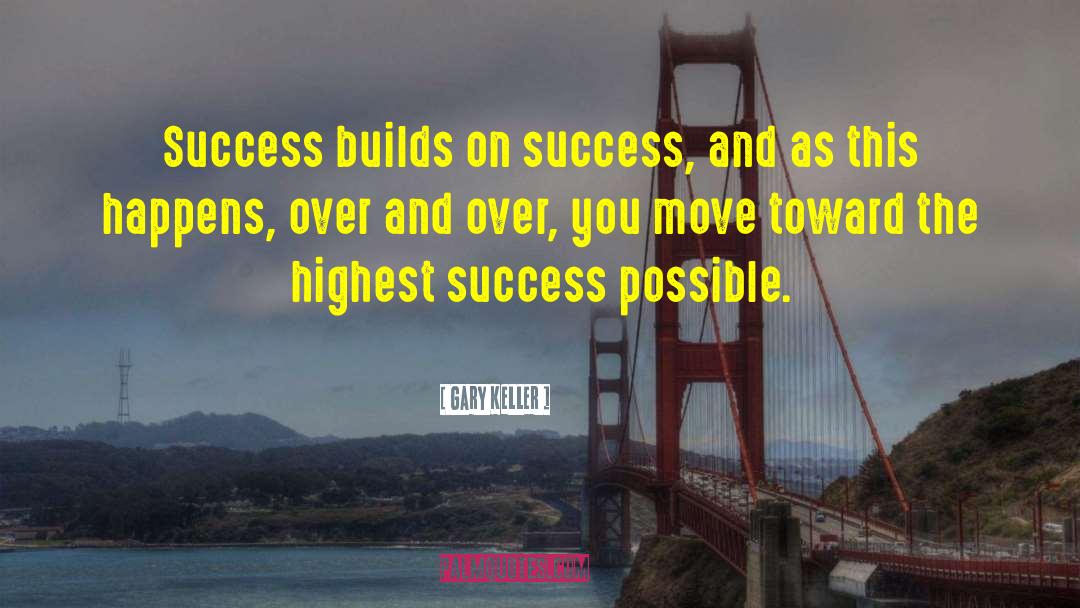 Gary Keller Quotes: Success builds on success, and