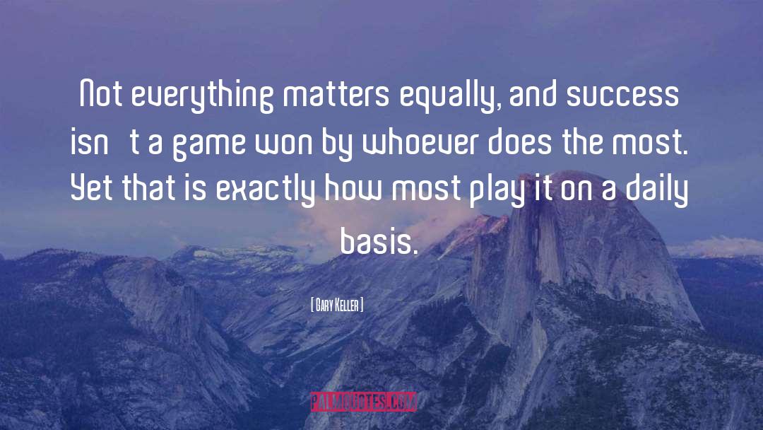 Gary Keller Quotes: Not everything matters equally, and