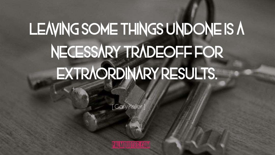 Gary Keller Quotes: Leaving some things undone is