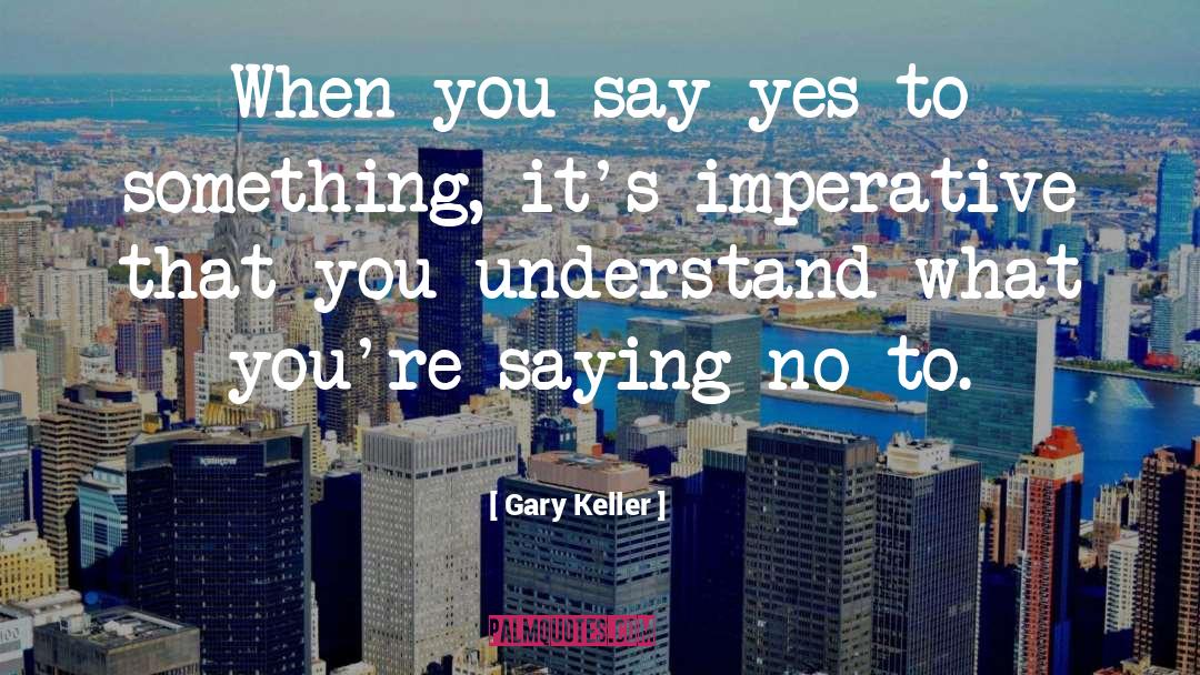 Gary Keller Quotes: When you say yes to