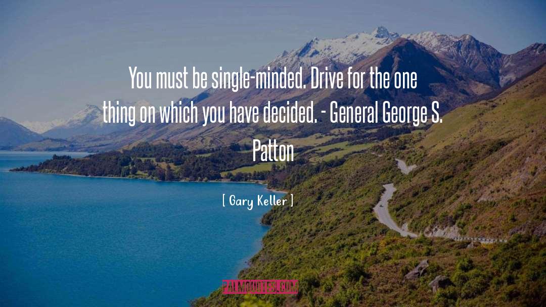 Gary Keller Quotes: You must be single-minded. Drive