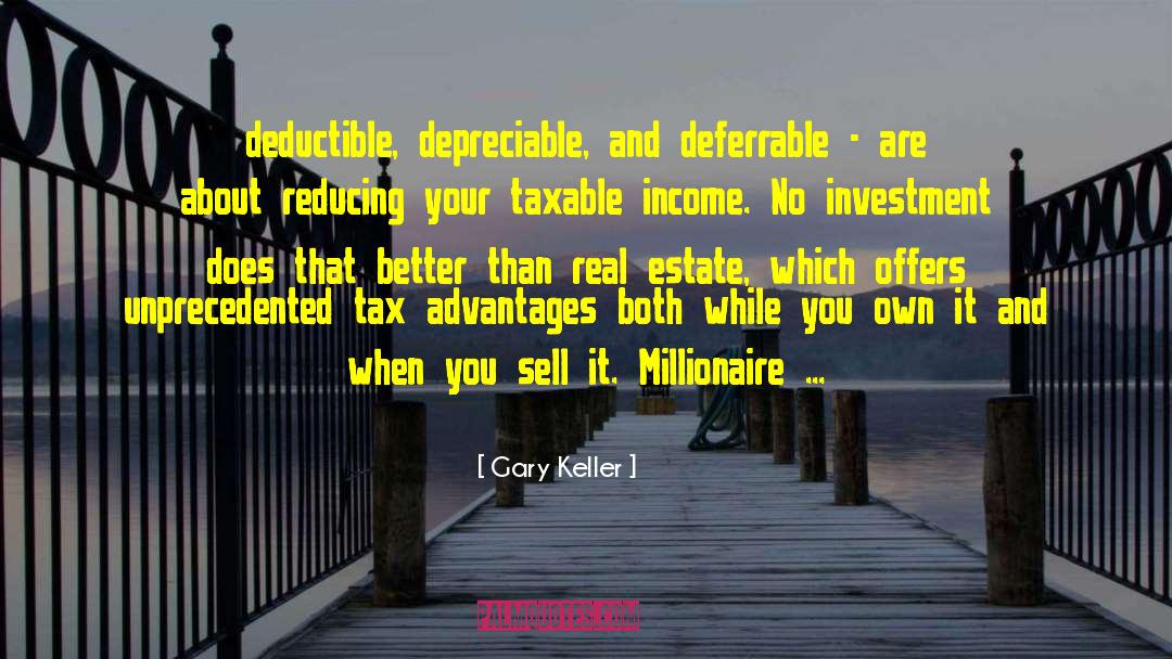 Gary Keller Quotes: deductible, depreciable, and deferrable -