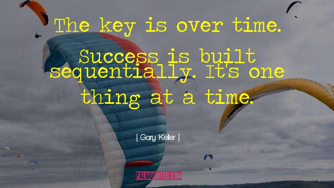 Gary Keller Quotes: The key is over time.