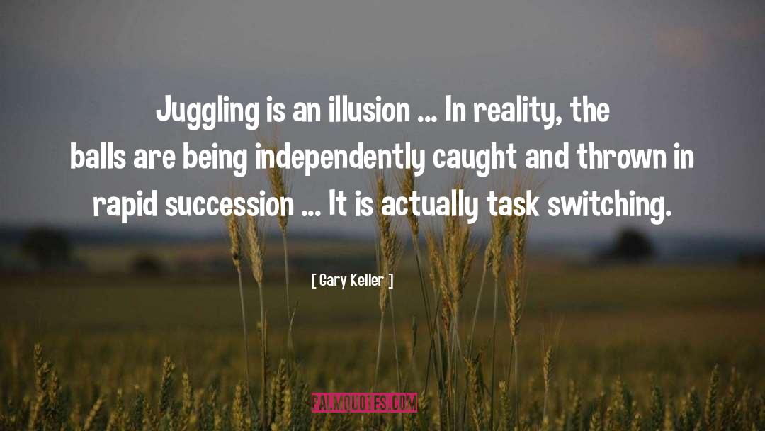 Gary Keller Quotes: Juggling is an illusion ...