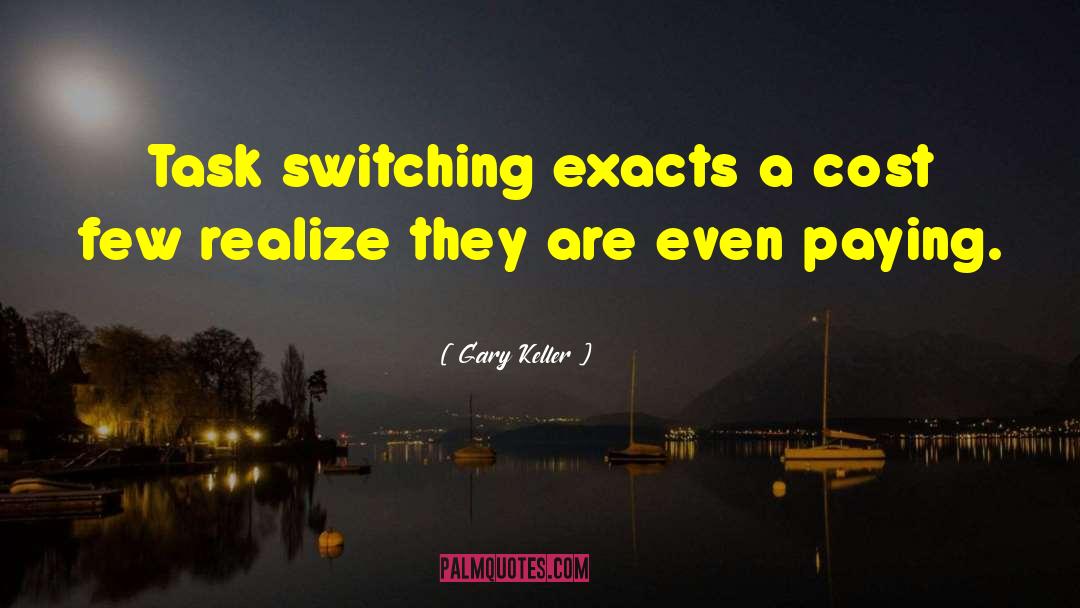 Gary Keller Quotes: Task switching exacts a cost