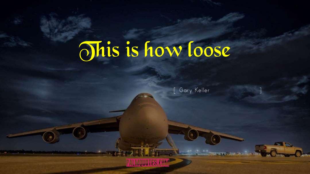 Gary Keller Quotes: This is how loose