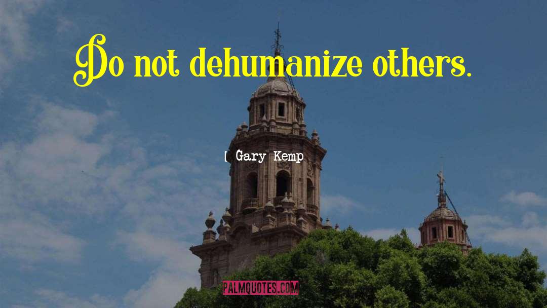 Gary Kemp Quotes: Do not dehumanize others.